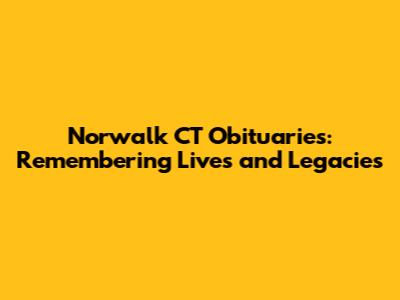 Norwalk CT Obituaries: Remembering Lives and Legacies
