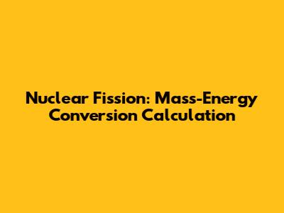 Nuclear Fission: Mass-Energy Conversion Calculation