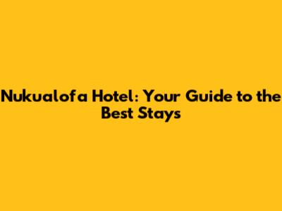 Nuku'alofa Hotel: Your Guide to the Best Stays