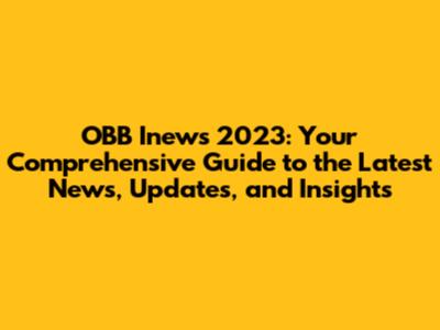 OBB Inews 2023: Your Comprehensive Guide to the Latest News, Updates, and Insights