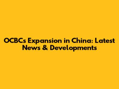 OCBC's Expansion in China: Latest News & Developments