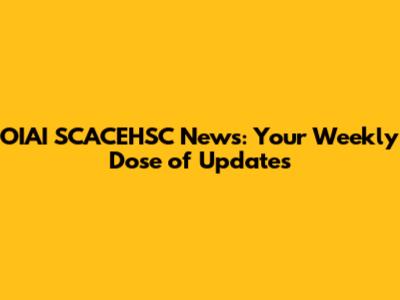 OIAI SCACEHSC News: Your Weekly Dose of Updates