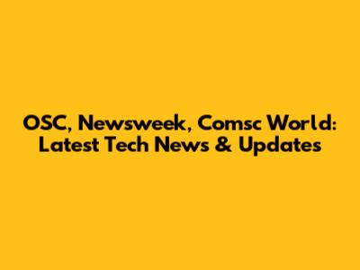 OSC, Newsweek, Comsc World: Latest Tech News & Updates