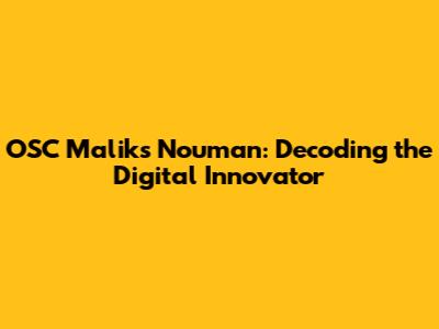 OSC Malik's Nouman: Decoding the Digital Innovator