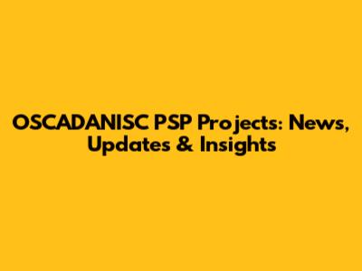 OSCADANISC PSP Projects: News, Updates & Insights