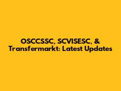 OSCCSSC, SCVISESC, & Transfermarkt: Latest Updates