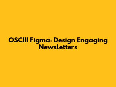 OSCIII Figma: Design Engaging Newsletters