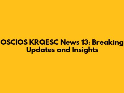 OSCIOS KRQESC News 13: Breaking Updates and Insights