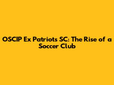 OSCIP Ex Patriots SC: The Rise of a Soccer Club