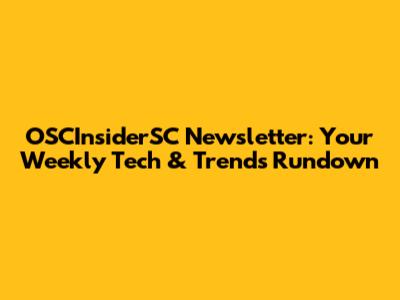 OSCInsiderSC Newsletter: Your Weekly Tech & Trends Rundown