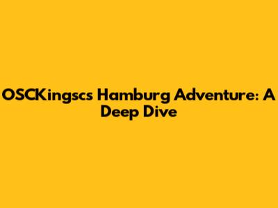 OSCKingsc's Hamburg Adventure: A Deep Dive