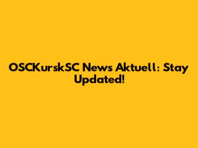 OSCKurskSC News Aktuell: Stay Updated!