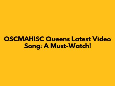 OSCMAHISC Queen's Latest Video Song: A Must-Watch!