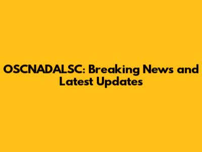 OSCNADALSC: Breaking News and Latest Updates