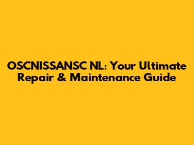 OSCNISSANSC NL: Your Ultimate Repair & Maintenance Guide