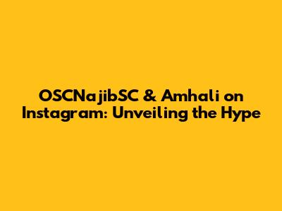 OSCNajibSC & Amhali on Instagram: Unveiling the Hype