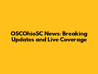 OSCOhioSC News: Breaking Updates and Live Coverage