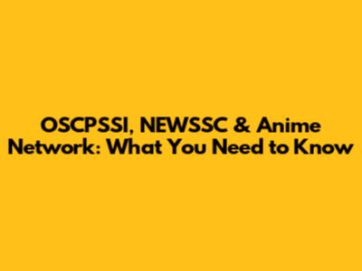 OSCPSSI, NEWSSC & Anime Network: What You Need to Know