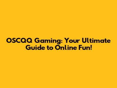 OSCQQ Gaming: Your Ultimate Guide to Online Fun!