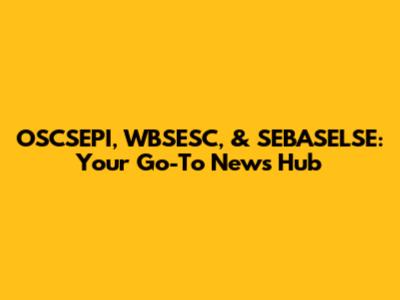 OSCSEPI, WBSESC, & SEBASELSE: Your Go-To News Hub