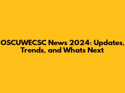 OSCUWECSC News 2024: Updates, Trends, and What's Next