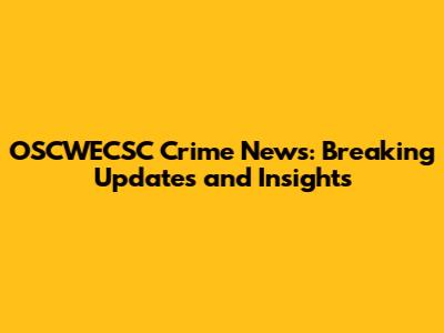 OSCWECSC Crime News: Breaking Updates and Insights