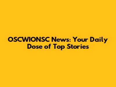 OSCWIONSC News: Your Daily Dose of Top Stories