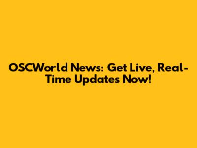 OSCWorld News: Get Live, Real-Time Updates Now!