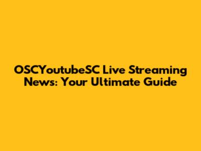 OSCYoutubeSC Live Streaming News: Your Ultimate Guide