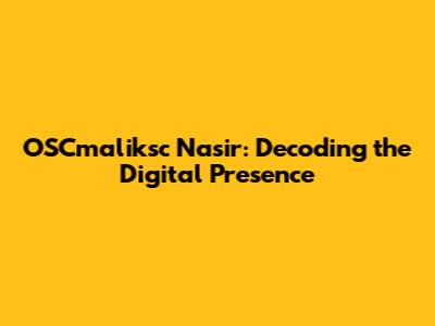 OSCmaliksc Nasir: Decoding the Digital Presence