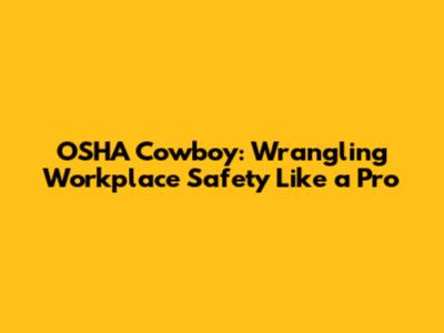 OSHA Cowboy: Wrangling Workplace Safety Like a Pro