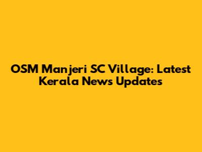 OSM Manjeri SC Village: Latest Kerala News Updates