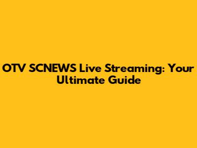 OTV SCNEWS Live Streaming: Your Ultimate Guide