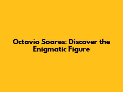 Octavio Soares: Discover the Enigmatic Figure
