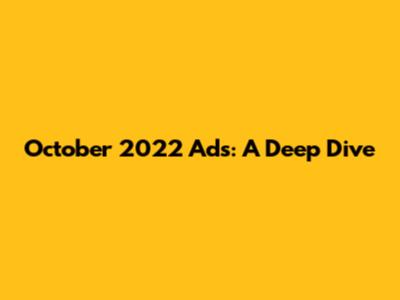 October 2022 Ads: A Deep Dive