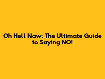 Oh Hell Naw: The Ultimate Guide to Saying NO!