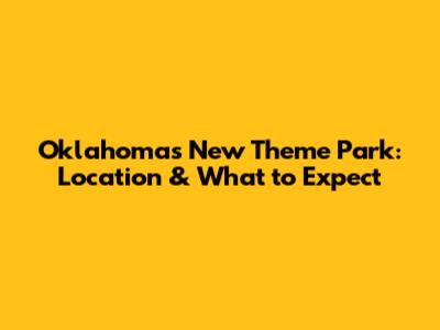 Oklahoma's New Theme Park: Location & What to Expect