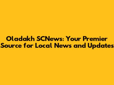 Oladakh SCNews: Your Premier Source for Local News and Updates