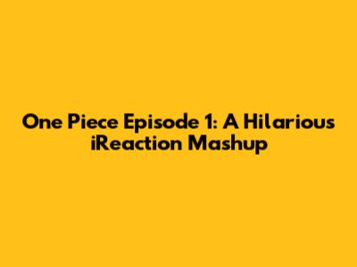 One Piece Episode 1: A Hilarious iReaction Mashup