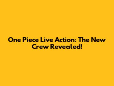 One Piece Live Action: The New Crew Revealed!
