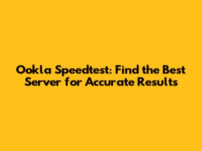 Ookla Speedtest: Find the Best Server for Accurate Results