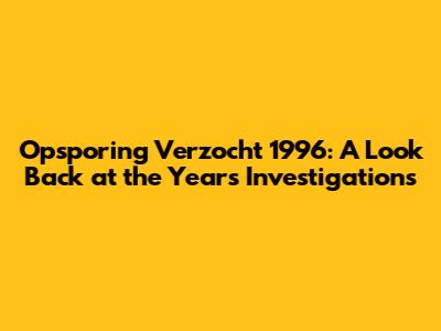 Opsporing Verzocht 1996: A Look Back at the Year's Investigations