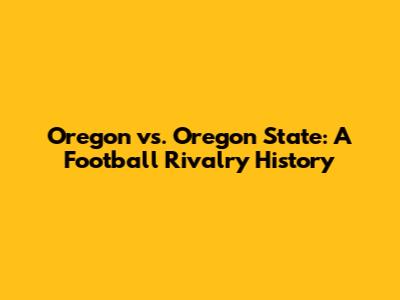 Oregon vs. Oregon State: A Football Rivalry History