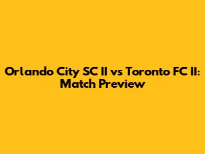 Orlando City SC II vs Toronto FC II: Match Preview