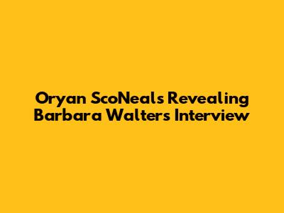 Oryan Sco'Neal's Revealing Barbara Walters Interview