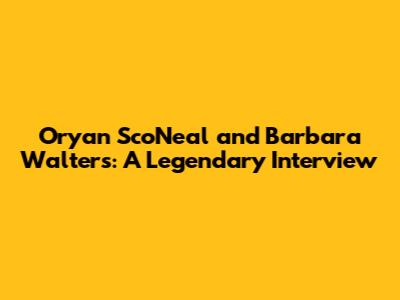 Oryan Sco'Neal and Barbara Walters: A Legendary Interview