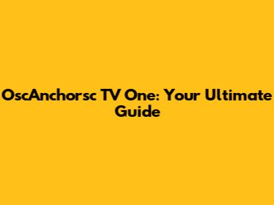 OscAnchorsc TV One: Your Ultimate Guide