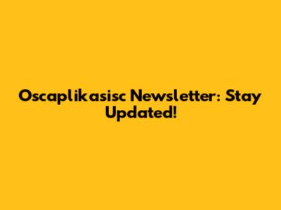 Oscaplikasisc Newsletter: Stay Updated!