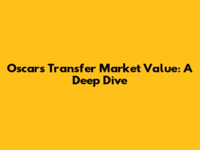 Oscar's Transfer Market Value: A Deep Dive