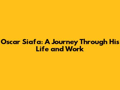 Oscar Siafa: A Journey Through His Life and Work